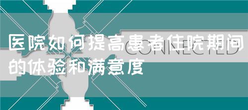 醫(yī)院如何提高患者住院期間的體驗和滿意度(圖1)