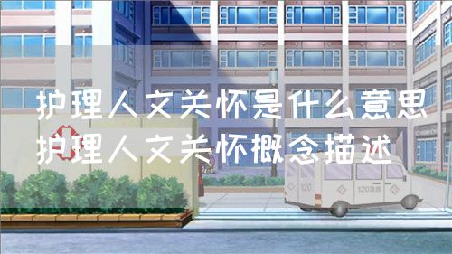 護理人文關懷是什么意思（護理人文關懷概念描述）(圖1)