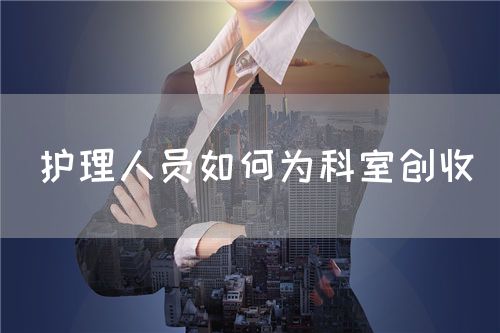 護(hù)理人員如何為科室創(chuàng)收(圖1)