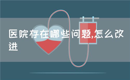 醫(yī)院存在哪些問題,怎么改進(jìn)(圖1)