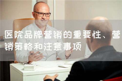 醫(yī)院品牌營銷的重要性、營銷策略和注意事項(圖1)