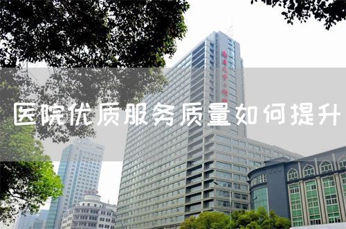 醫(yī)院優(yōu)質(zhì)服務(wù)質(zhì)量如何提升(圖1)