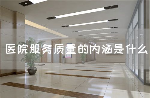 醫(yī)院服務(wù)質(zhì)量的內(nèi)涵是什么(圖1)