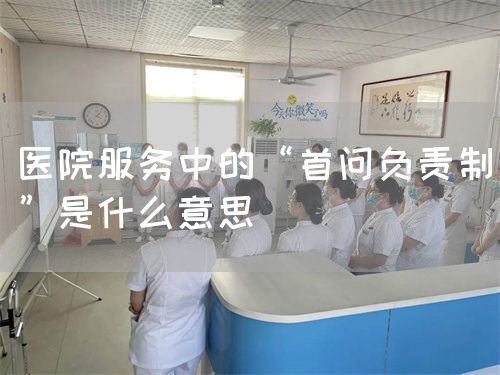 醫(yī)院服務(wù)中的“首問(wèn)負(fù)責(zé)制”是什么意思(圖1)