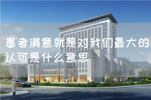 患者滿意就是對我們最大的認可是什么意思(圖1)