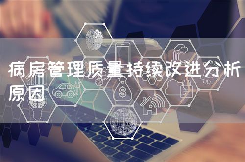 病房管理質(zhì)量持續(xù)改進分析原因(圖1)