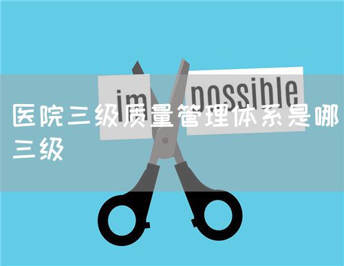 醫(yī)院三級質(zhì)量管理體系是哪三級(圖1)