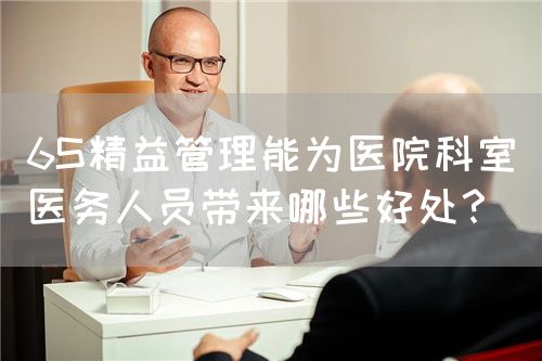 6S精益管理能為醫(yī)院科室醫(yī)務人員帶來哪些好處？(圖1)