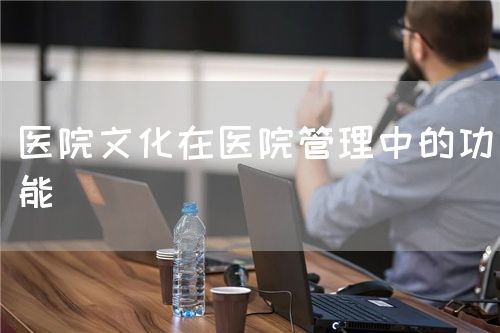 醫(yī)院文化在醫(yī)院管理中的功能(圖1)