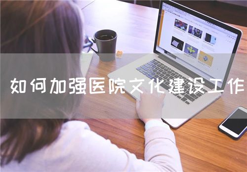 如何加強醫(yī)院文化建設工作(圖1)