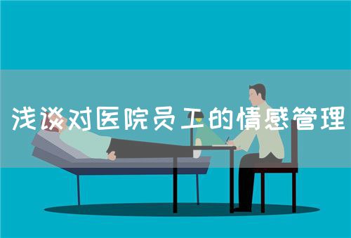 淺談對(duì)醫(yī)院?jiǎn)T工的情感管理(圖1)