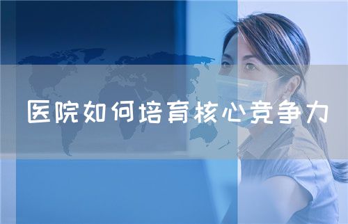 醫(yī)院如何培育核心競(jìng)爭(zhēng)力(圖1)