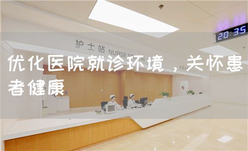 優(yōu)化醫(yī)院就診環(huán)境，關(guān)懷患者健康(圖1)