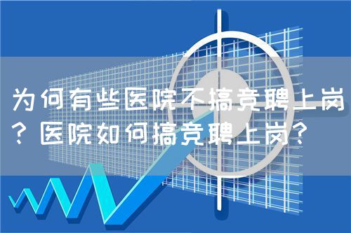 為何有些醫(yī)院不搞競(jìng)聘上崗？醫(yī)院如何搞競(jìng)聘上崗？(圖1)