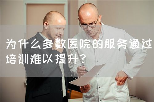 為什么多數(shù)醫(yī)院的服務(wù)通過(guò)培訓(xùn)難以提升？(圖1)