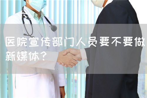 醫(yī)院宣傳部門人員要不要做新媒體？(圖1)