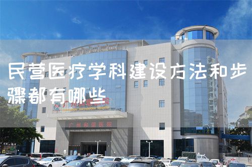 民營醫(yī)療學科建設(shè)方法和步驟都有哪些(圖1)