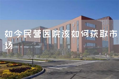 如今民營(yíng)醫(yī)院該如何獲取市場(chǎng)(圖1)