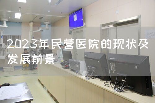2023年民營醫(yī)院的現(xiàn)狀及發(fā)展前景(圖1)