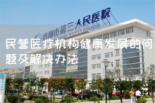 民營醫(yī)療機構健康發(fā)展的問題及解決辦法(圖1)