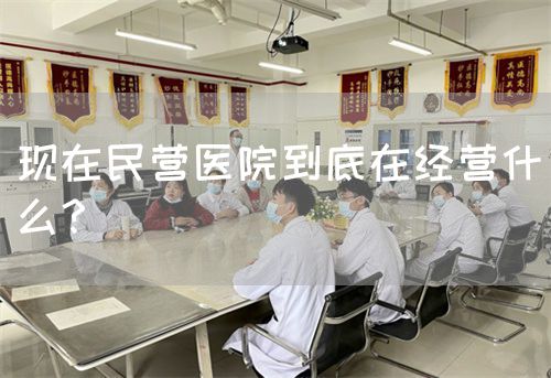 現(xiàn)在民營醫(yī)院到底在經(jīng)營什么？(圖1)