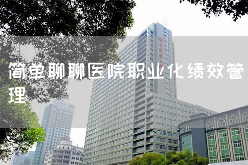 簡單聊聊醫(yī)院職業(yè)化績效管理 (圖1)