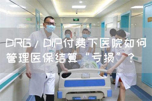 DRG/DIP付費(fèi)下醫(yī)院如何管理醫(yī)保結(jié)算“虧損”？(圖1)