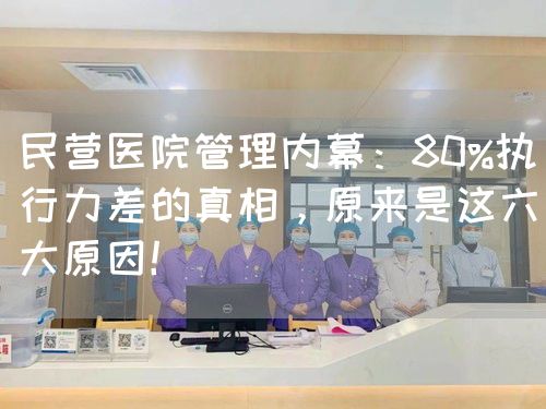民營醫(yī)院管理內幕：80%執(zhí)行力差的真相，原來是這六大原因！(圖1)