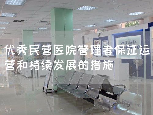 優(yōu)秀民營(yíng)醫(yī)院管理者保證運(yùn)營(yíng)和持續(xù)發(fā)展的措施(圖1)