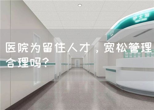 醫(yī)院為留住人才，寬松管理合理嗎？(圖1)