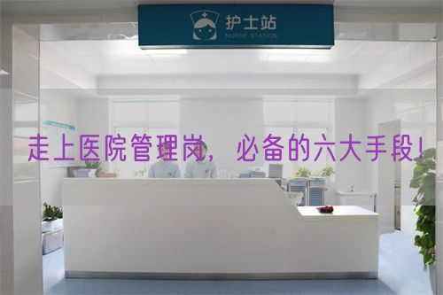 走上醫(yī)院管理崗，必備的六大手段！(圖1)