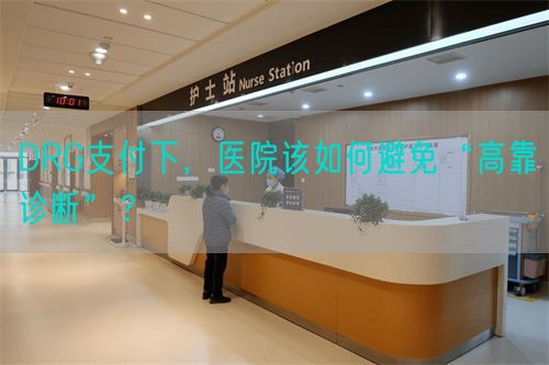 DRG支付下，醫(yī)院該如何避免“高靠診斷”？(圖1)