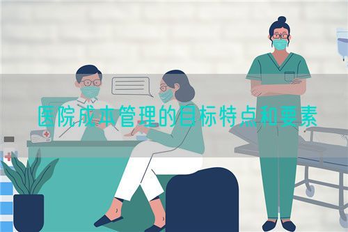 醫(yī)院成本管理的目標特點和要素(圖1)