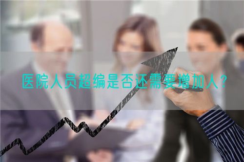 醫(yī)院人員超編是否還需要增加人？(圖1)