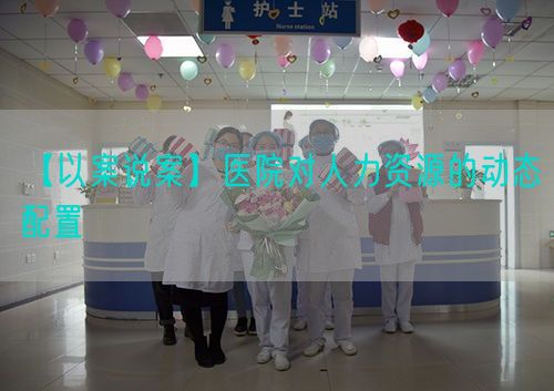 【以案說案】醫(yī)院對(duì)人力資源的動(dòng)態(tài)配置(圖1)