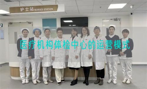醫(yī)療機構(gòu)體檢中心的運營模式(圖1)