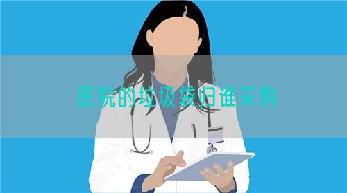 醫(yī)院的垃圾袋歸誰采購(圖1)
