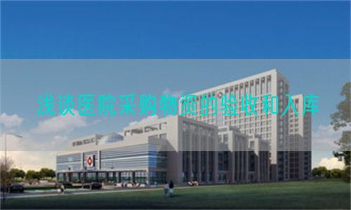 淺談醫(yī)院采購物資的驗(yàn)收和入庫(圖1)