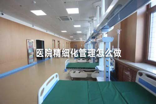 醫(yī)院精細化管理怎么做（如何實現(xiàn)醫(yī)院精細化管理）(圖1)